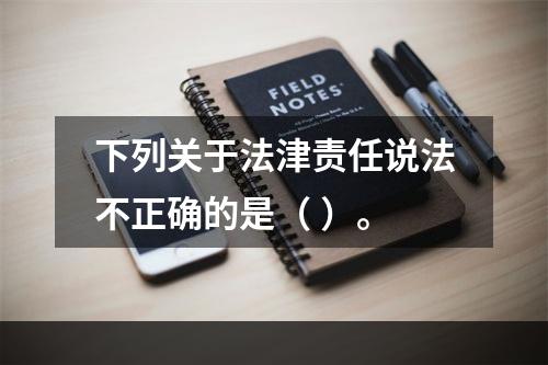 下列关于法津责任说法不正确的是（ ）。