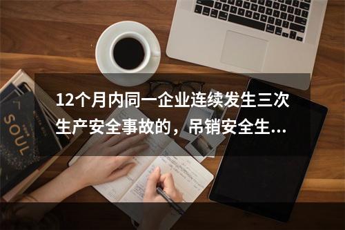 12个月内同一企业连续发生三次生产安全事故的，吊销安全生产许