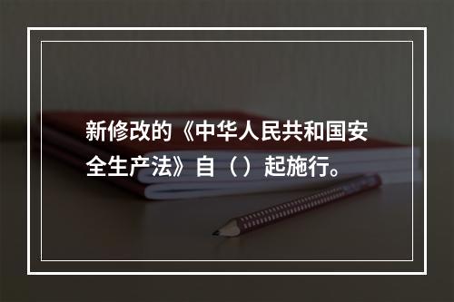 新修改的《中华人民共和国安全生产法》自（ ）起施行。