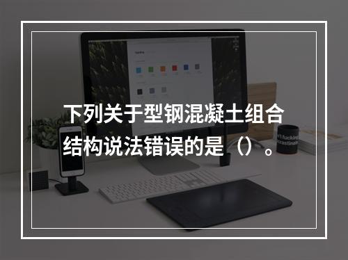 下列关于型钢混凝土组合结构说法错误的是（）。