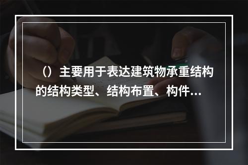 （）主要用于表达建筑物承重结构的结构类型、结构布置、构件种类