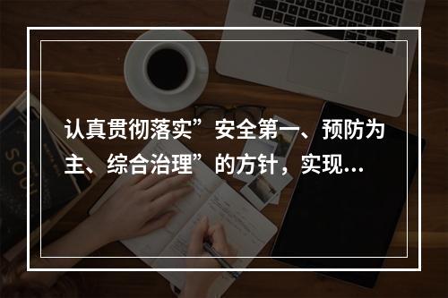 认真贯彻落实”安全第一、预防为主、综合治理”的方针，实现“（