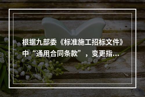 根据九部委《标准施工招标文件》中“通用合同条款”，变更指示，