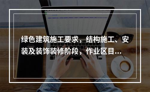 绿色建筑施工要求，结构施工、安装及装饰装修阶段，作业区目测扬