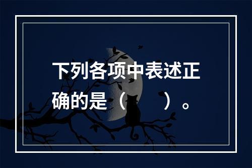 下列各项中表述正确的是（　　）。