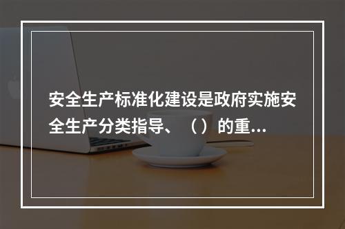 安全生产标准化建设是政府实施安全生产分类指导、（ ）的重要依