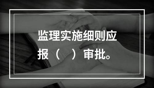 监理实施细则应报（　）审批。