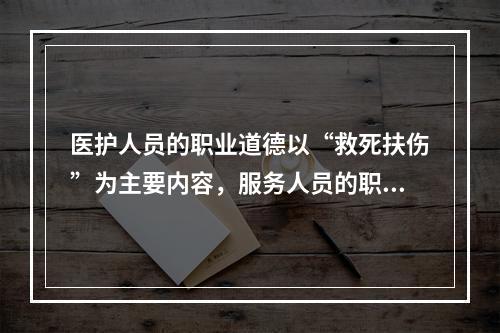 医护人员的职业道德以“救死扶伤”为主要内容，服务人员的职业道