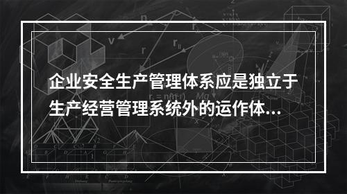 企业安全生产管理体系应是独立于生产经营管理系统外的运作体系。