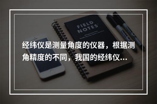 经纬仪是测量角度的仪器，根据测角精度的不同，我国的经纬仪系列