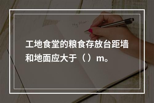 工地食堂的粮食存放台距墙和地面应大于（ ）m。