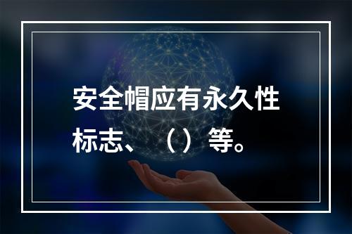 安全帽应有永久性标志、（ ）等。