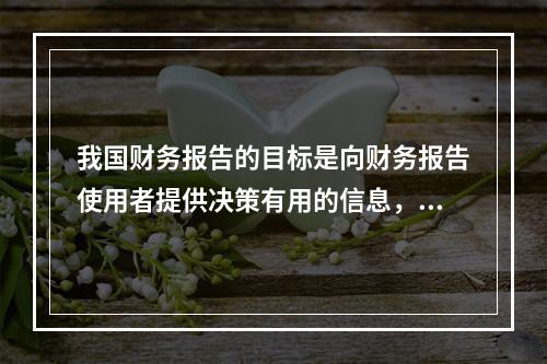 我国财务报告的目标是向财务报告使用者提供决策有用的信息，并反