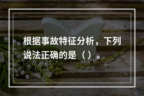 根据事故特征分析，下列说法正确的是（ ）。