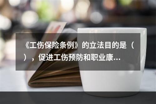 《工伤保险条例》的立法目的是（ ），促进工伤预防和职业康复，