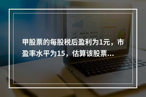 甲股票的每股税后盈利为1元，市盈率水平为15，估算该股票的发