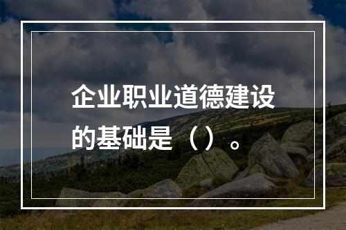 企业职业道德建设的基础是（ ）。