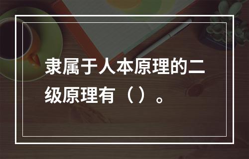 隶属于人本原理的二级原理有（ ）。