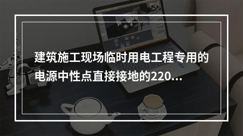 建筑施工现场临时用电工程专用的电源中性点直接接地的220V、