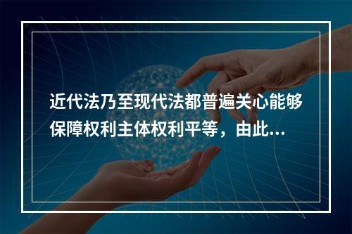 近代法乃至现代法都普遍关心能够保障权利主体权利平等，由此引出