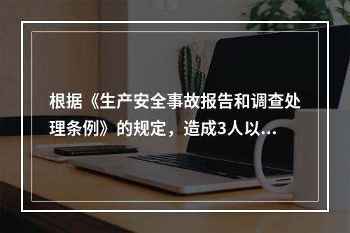 根据《生产安全事故报告和调查处理条例》的规定，造成3人以上1