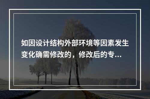 如因设计结构外部环境等因素发生变化确需修改的，修改后的专项方