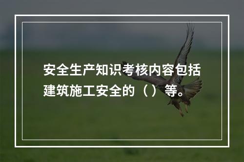 安全生产知识考核内容包括建筑施工安全的（ ）等。