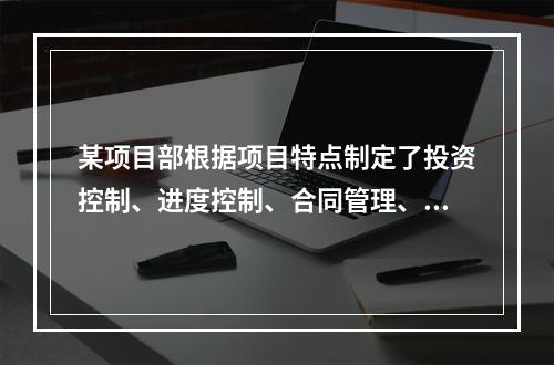 某项目部根据项目特点制定了投资控制、进度控制、合同管理、付款