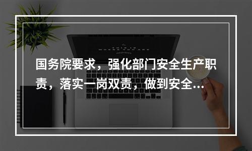 国务院要求，强化部门安全生产职责，落实一岗双责，做到安全责任