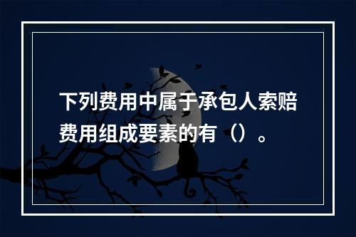 下列费用中属于承包人索赔费用组成要素的有（）。