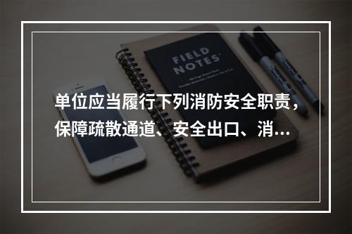 单位应当履行下列消防安全职责，保障疏散通道、安全出口、消防车