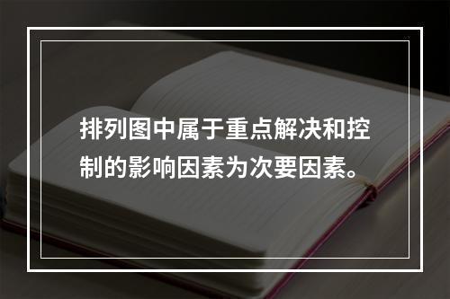 排列图中属于重点解决和控制的影响因素为次要因素。