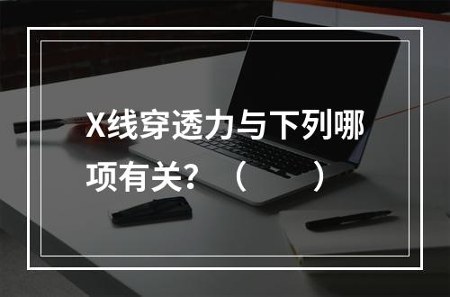 X线穿透力与下列哪项有关？（　　）