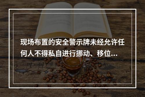 现场布置的安全警示牌未经允许任何人不得私自进行挪动、移位、拆