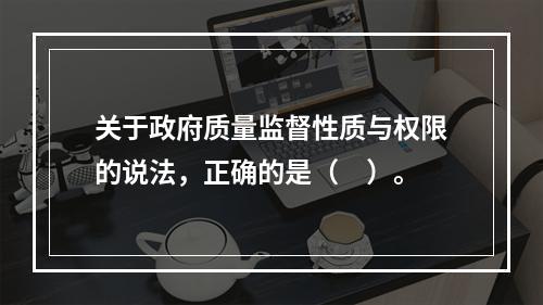 关于政府质量监督性质与权限的说法，正确的是（　）。