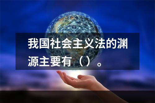 我国社会主义法的渊源主要有（ ）。