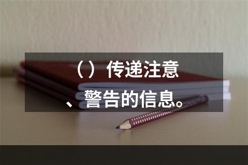 （ ）传递注意、警告的信息。