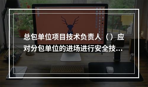 总包单位项目技术负责人（ ）应对分包单位的进场进行安全技术总