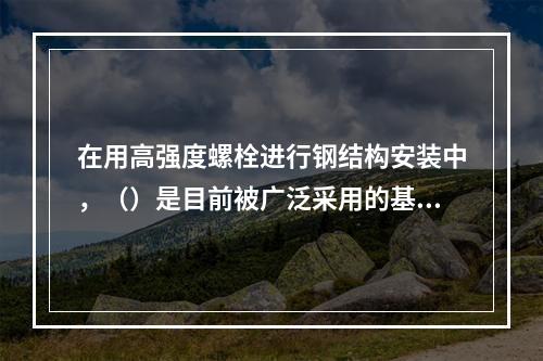 在用高强度螺栓进行钢结构安装中，（）是目前被广泛采用的基本连