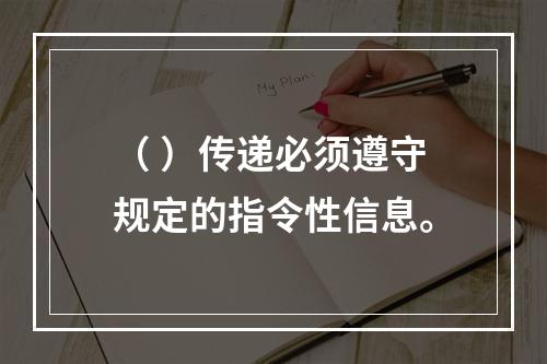 （ ）传递必须遵守规定的指令性信息。