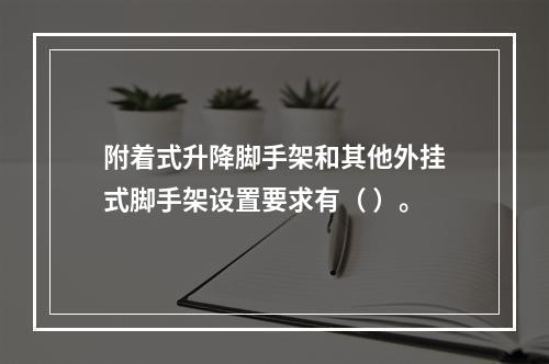 附着式升降脚手架和其他外挂式脚手架设置要求有（ ）。