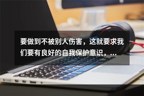 要做到不被别人伤害，这就要求我们要有良好的自我保护意识，要及