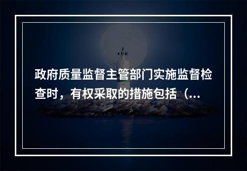 政府质量监督主管部门实施监督检查时，有权采取的措施包括（　）