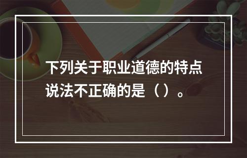 下列关于职业道德的特点说法不正确的是（ ）。