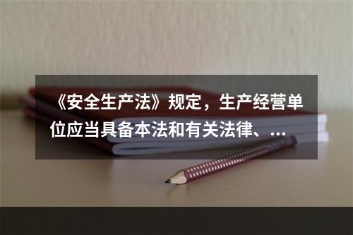 《安全生产法》规定，生产经营单位应当具备本法和有关法律、行政