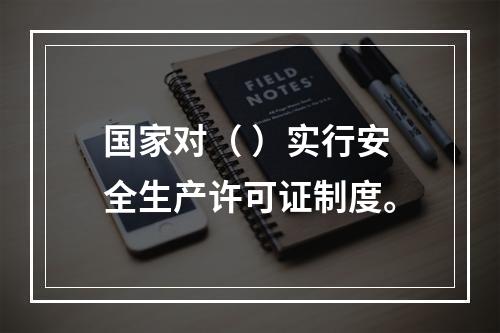 国家对（ ）实行安全生产许可证制度。