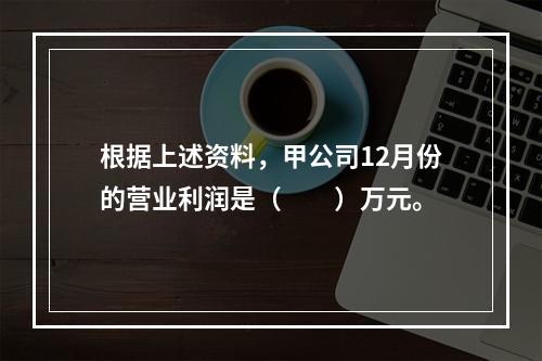 根据上述资料，甲公司12月份的营业利润是（　　）万元。