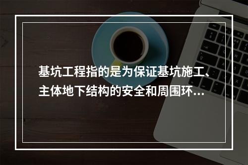 基坑工程指的是为保证基坑施工、主体地下结构的安全和周围环境不