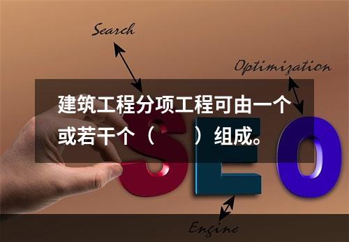 建筑工程分项工程可由一个或若干个（　　）组成。