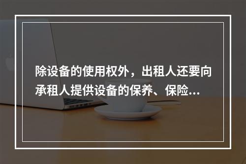 除设备的使用权外，出租人还要向承租人提供设备的保养、保险、维